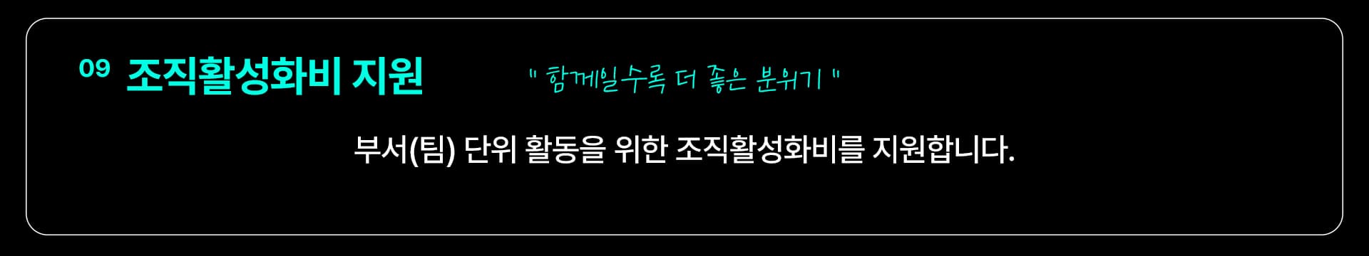 09 조직활성화비 지원 — “함께일수록 더 좋은 분위기” 부서(팀) 단위 활동을 위한 조직활성화비를 지원합니다.
