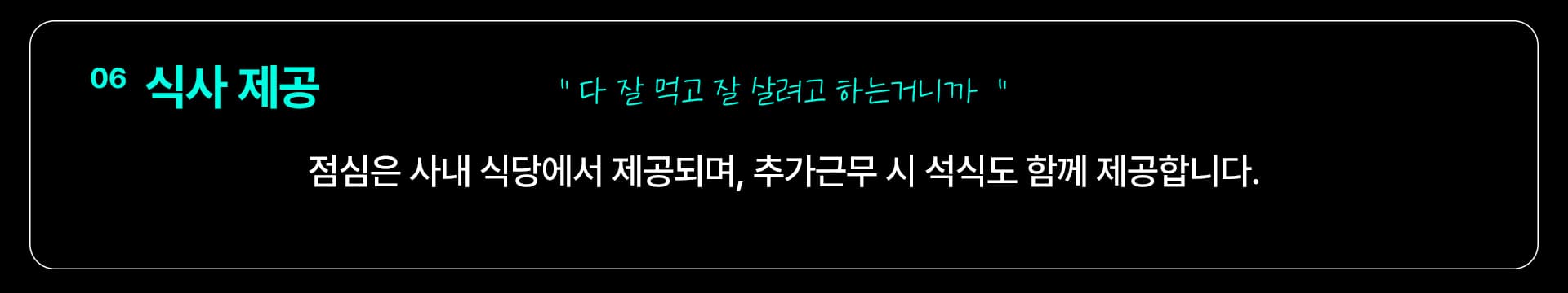 06 식사 제공 — “다 잘 먹고 잘 살려고 하는거니까” 점심은 사내 식당에서 제공되며, 추가근무 시 석식도 함께 제공합니다.