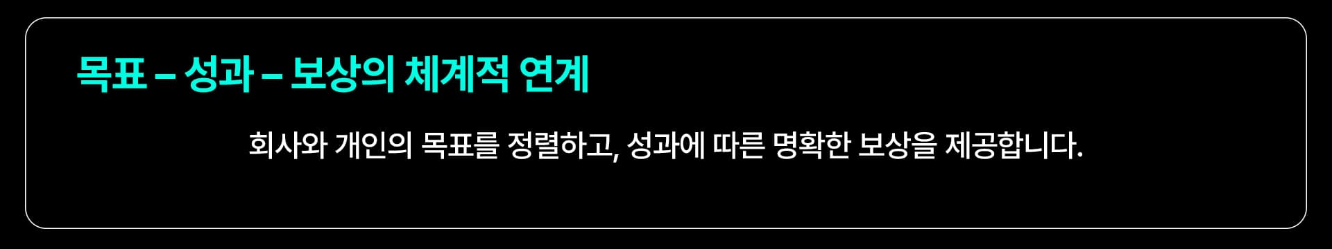 목표 – 성과 – 보상의 체계적 연계: 회사와 개인의 목표를 정렬하고, 성과에 따른 명확한 보상을 제공합니다.